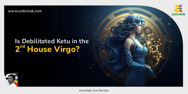 Is Debilitated Ketu in the 2nd House Virgo?